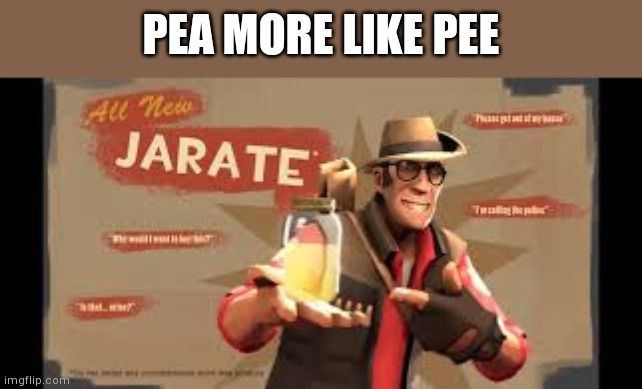 Idk anymore | PEA MORE LIKE PEE | image tagged in jarate | made w/ Imgflip meme maker