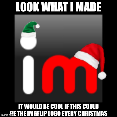 LOOK WHAT I MADE; IT WOULD BE COOL IF THIS COULD BE THE IMGFLIP LOGO EVERY CHRISTMAS | made w/ Imgflip meme maker