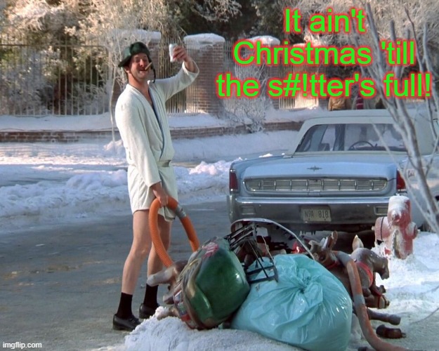 Merry Christmas! | It ain't Christmas 'till the s#!tter's full! | image tagged in memes,christmas,christmas vacation,national lampoon's christmas vacation,cousin eddie | made w/ Imgflip meme maker