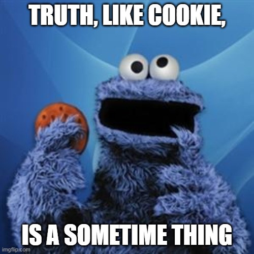 truth is a something thing | TRUTH, LIKE COOKIE, IS A SOMETIME THING | image tagged in cookie monster | made w/ Imgflip meme maker
