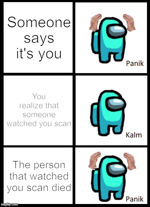 Among Us Panik Kalm Panik | Someone says it's you; You realize that someone watched you scan; The person that watched you scan died | image tagged in among us panik kalm panik | made w/ Imgflip meme maker