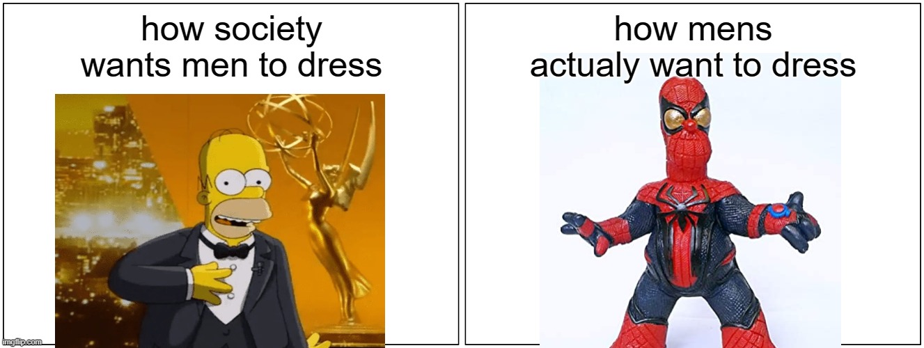 true | how society wants men to dress; how mens actualy want to dress | image tagged in memes,the simpsons,homer simpson | made w/ Imgflip meme maker