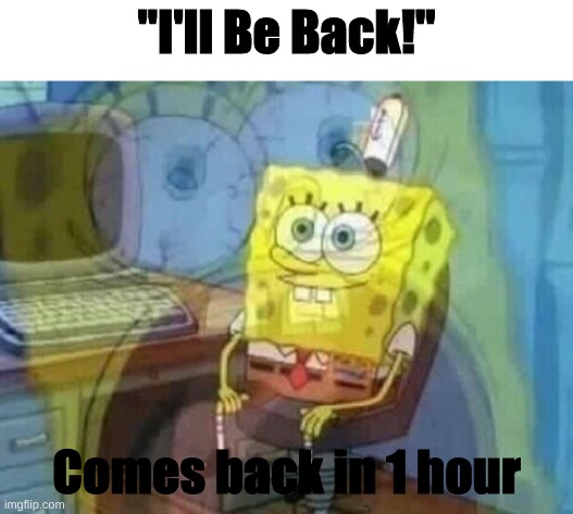 I swear parents always do this | "I'll Be Back!"; Comes back in 1 hour | image tagged in internal screaming | made w/ Imgflip meme maker