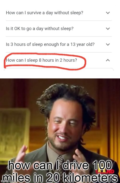 me when the google... | how can I drive 100 miles in 20 kilometers | image tagged in memes,ancient aliens,funny,newtagthatimade | made w/ Imgflip meme maker