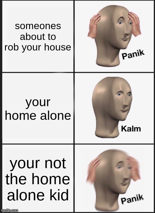 no title | someones about to rob your house; your home alone; your not the home alone kid | image tagged in memes,panik kalm panik,funny,home alone | made w/ Imgflip meme maker