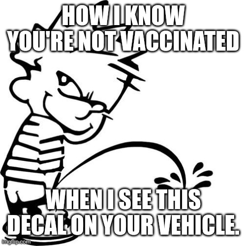 Anti Vaxers | HOW I KNOW YOU'RE NOT VACCINATED; WHEN I SEE THIS DECAL ON YOUR VEHICLE. | image tagged in calvin peeing,antivax,covid,paranoid,delusional | made w/ Imgflip meme maker
