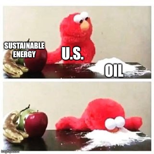 Energy | SUSTAINABLE ENERGY; U.S. OIL | image tagged in elmo cocaine,oil,renewable energy,government,economy,crack | made w/ Imgflip meme maker