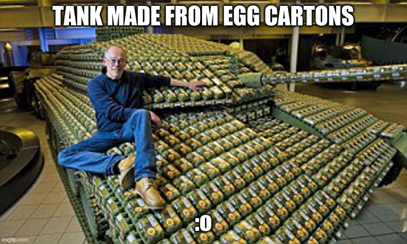 TANK MADE FROM EGG CARTONS; :o | made w/ Imgflip meme maker