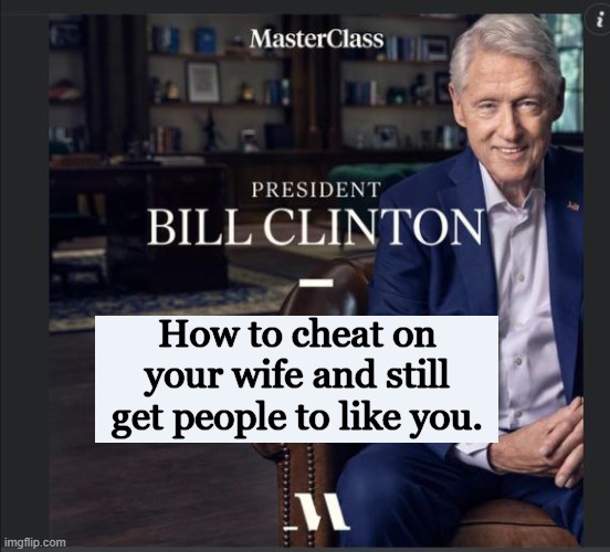 Learn from the Pro | How to cheat on your wife and still get people to like you. | image tagged in bill clinton - sexual relations,conservatives,political meme | made w/ Imgflip meme maker