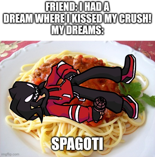 Spaghetti  | FRIEND: I HAD A DREAM WHERE I KISSED MY CRUSH!
MY DREAMS:; SPAGOTI | image tagged in spaghetti | made w/ Imgflip meme maker