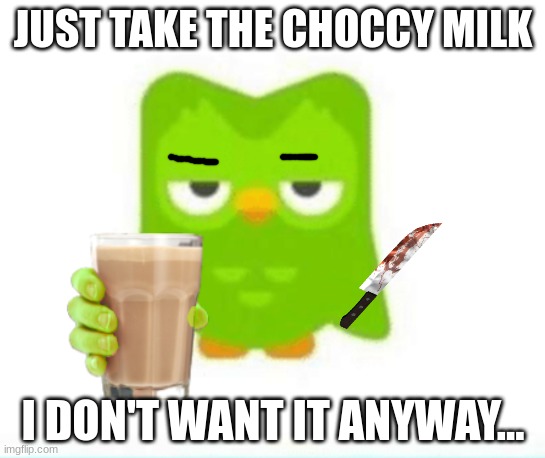 e | JUST TAKE THE CHOCCY MILK; I DON'T WANT IT ANYWAY... | image tagged in choccy milk,duolingo | made w/ Imgflip meme maker