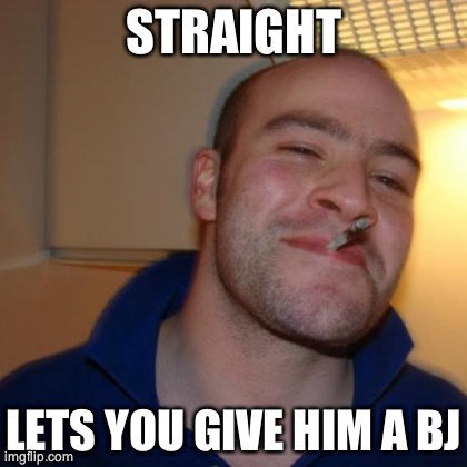 Good Guy Greg Meme | STRAIGHT LETS YOU GIVE HIM A BJ | image tagged in memes,good guy greg,gay | made w/ Imgflip meme maker