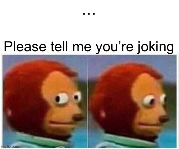 … Please tell me you’re joking | image tagged in memes,monkey puppet | made w/ Imgflip meme maker