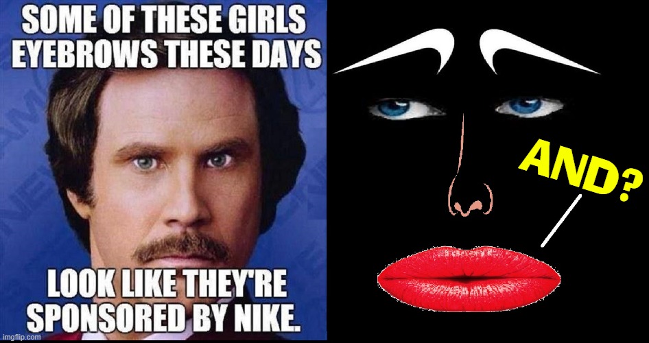 Nike Brows | AND? | image tagged in vince vance,girls,eyebrows,makeup,ron burgundy,memes | made w/ Imgflip meme maker