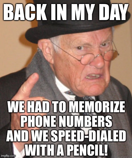 All Hail AT&T! | BACK IN MY DAY; WE HAD TO MEMORIZE
PHONE NUMBERS
AND WE SPEED-DIALED
WITH A PENCIL! | image tagged in memes,back in my day,phone | made w/ Imgflip meme maker