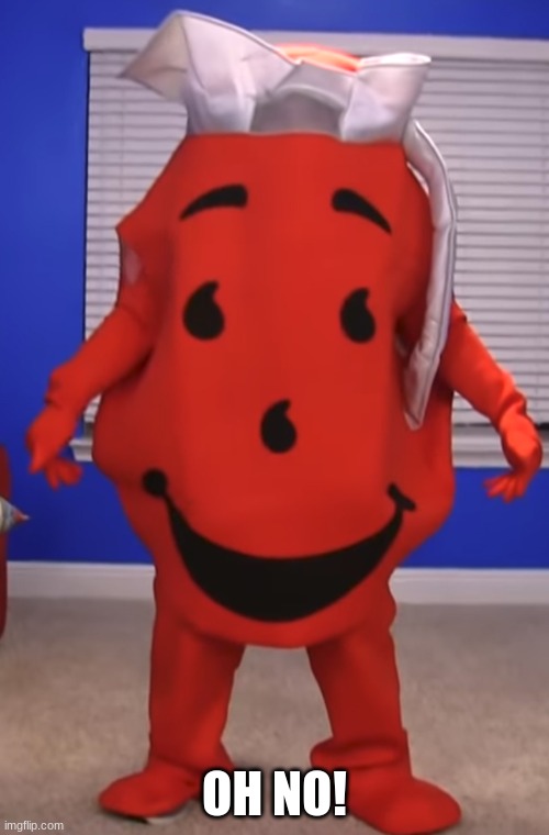 OH NO! | OH NO! | image tagged in funny memes,cursed image,oh no,kool aid man | made w/ Imgflip meme maker