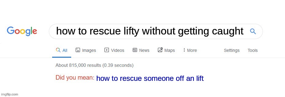 this is what billy searched up | how to rescue lifty without getting caught; how to rescue someone off an lift | image tagged in did you mean | made w/ Imgflip meme maker
