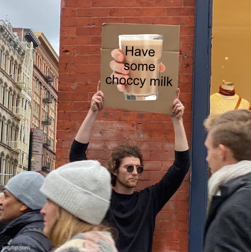 Have some choccy milk | image tagged in memes,guy holding cardboard sign | made w/ Imgflip meme maker