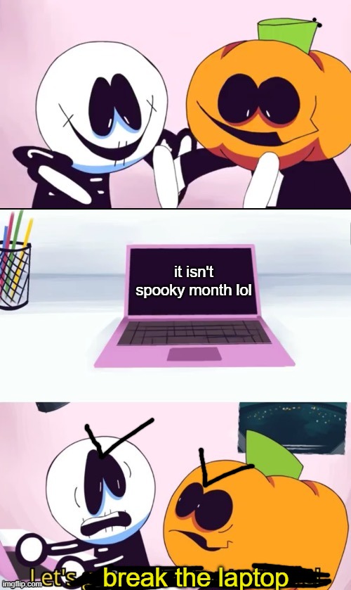 just discovered that if you add a > to a random face, it's get mad, no matter if it's happy or scared | it isn't spooky month lol; break the laptop | image tagged in pump and skid laptop | made w/ Imgflip meme maker