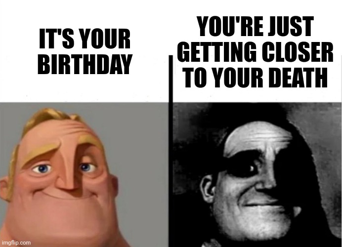 Teacher's Copy | IT'S YOUR BIRTHDAY; YOU'RE JUST GETTING CLOSER TO YOUR DEATH | image tagged in teacher's copy,memes,fun,funny,dank,dark humor | made w/ Imgflip meme maker