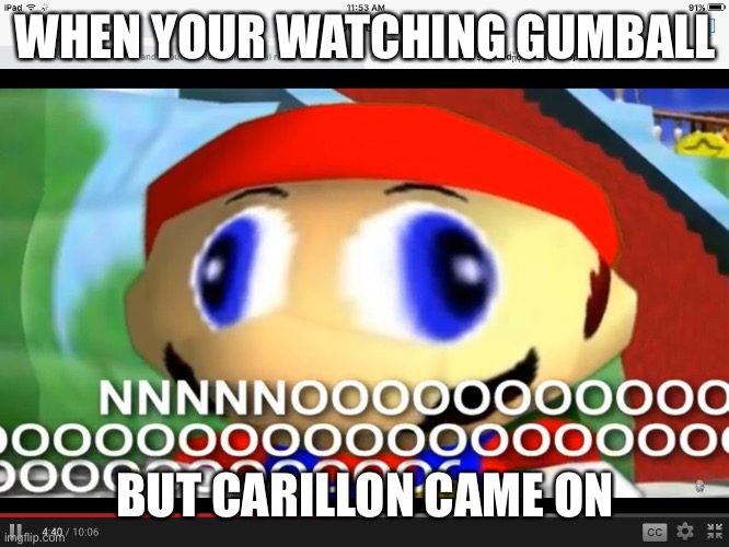 Hiszx | WHEN YOUR WATCHING GUMBALL; BUT CARILLON CAME ON | image tagged in smg4 | made w/ Imgflip meme maker