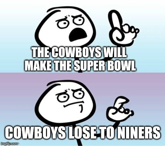 Who knew? | THE COWBOYS WILL 


MAKE THE SUPER BOWL; COWBOYS LOSE TO NINERS | image tagged in wait a minute never mind,dallas cowboys,playoffs,losing,49ers,nfl | made w/ Imgflip meme maker