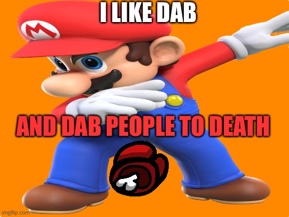 Dangerous dabs | I LIKE DAB; AND DAB PEOPLE TO DEATH | made w/ Imgflip meme maker