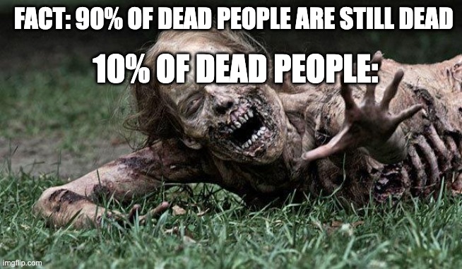 Walking Dead Zombie | FACT: 90% OF DEAD PEOPLE ARE STILL DEAD; 10% OF DEAD PEOPLE: | image tagged in walking dead zombie | made w/ Imgflip meme maker