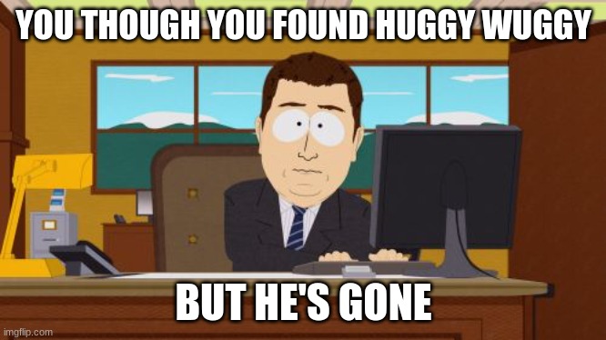 finding huggy wuggy will be like | YOU THOUGH YOU FOUND HUGGY WUGGY; BUT HE'S GONE | image tagged in memes,aaaaand its gone,huggy wuggy,poppy playtime | made w/ Imgflip meme maker