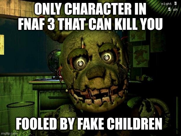 springtrap | ONLY CHARACTER IN FNAF 3 THAT CAN KILL YOU; FOOLED BY FAKE CHILDREN | image tagged in springtrap,fnaf,five nights at freddys | made w/ Imgflip meme maker
