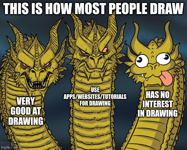 untitled | THIS IS HOW MOST PEOPLE DRAW; USE APPS/WEBSITES/TUTORIALS FOR DRAWING; HAS NO INTEREST IN DRAWING; VERY GOOD AT DRAWING | image tagged in three-headed dragon | made w/ Imgflip meme maker