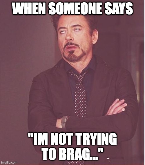 Irl | WHEN SOMEONE SAYS; "IM NOT TRYING TO BRAG..." | image tagged in memes,face you make robert downey jr,funny,irl,hehehe,funny memes | made w/ Imgflip meme maker