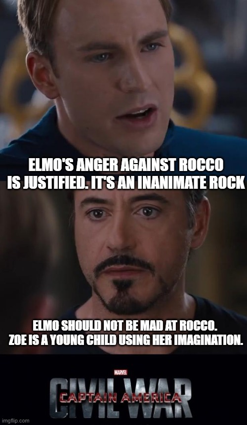 Marvel Civil War | ELMO'S ANGER AGAINST ROCCO IS JUSTIFIED. IT'S AN INANIMATE ROCK; ELMO SHOULD NOT BE MAD AT ROCCO.  ZOE IS A YOUNG CHILD USING HER IMAGINATION. | image tagged in memes,marvel civil war | made w/ Imgflip meme maker