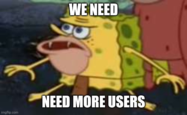 Yes | WE NEED; NEED MORE USERS | image tagged in memes,spongegar | made w/ Imgflip meme maker
