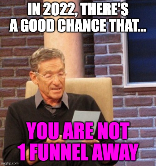 You are NOT one funnel away | IN 2022, THERE'S A GOOD CHANCE THAT... YOU ARE NOT 1 FUNNEL AWAY | image tagged in you are not the father,onefunnelaway | made w/ Imgflip meme maker