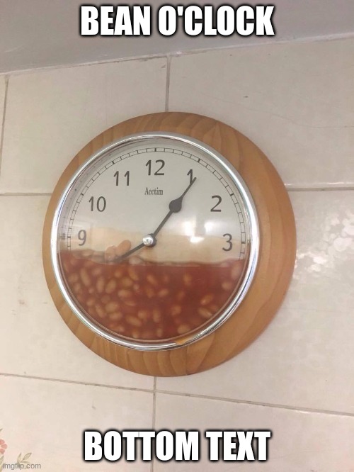 funny beans | BEAN O'CLOCK; BOTTOM TEXT | image tagged in beans,bean | made w/ Imgflip meme maker