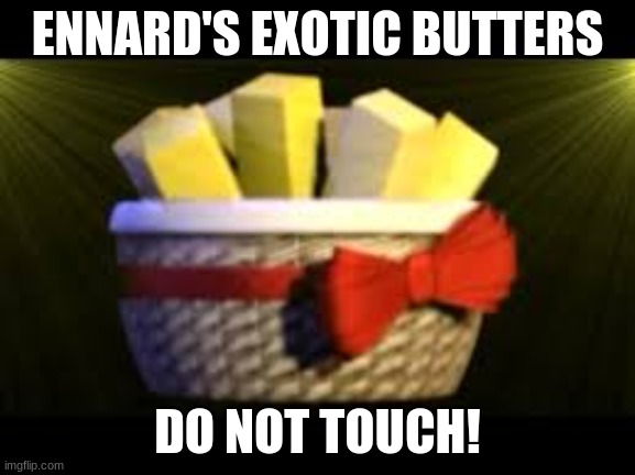 EXOTIC BUTTERS | ENNARD'S EXOTIC BUTTERS; DO NOT TOUCH! | image tagged in exotic butters | made w/ Imgflip meme maker