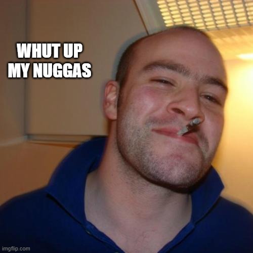 it's not racist       B) | WHUT UP MY NUGGAS | image tagged in memes,good guy greg,not racist,marijuana,what if i told you,what | made w/ Imgflip meme maker