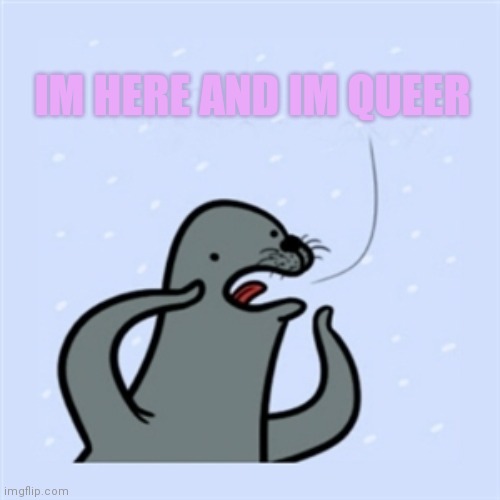 Hi peeps | IM HERE AND IM QUEER | image tagged in gay seal,im,here | made w/ Imgflip meme maker