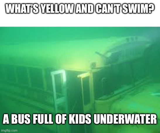 Reminds me of that one Simpsons episode… | WHAT’S YELLOW AND CAN’T SWIM? A BUS FULL OF KIDS UNDERWATER | made w/ Imgflip meme maker