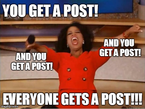 Oprah You Get A | YOU GET A POST! EVERYONE GETS A POST!!! AND YOU GET A POST! AND YOU GET A POST! | image tagged in oprah excited,AdviceAnimals | made w/ Imgflip meme maker