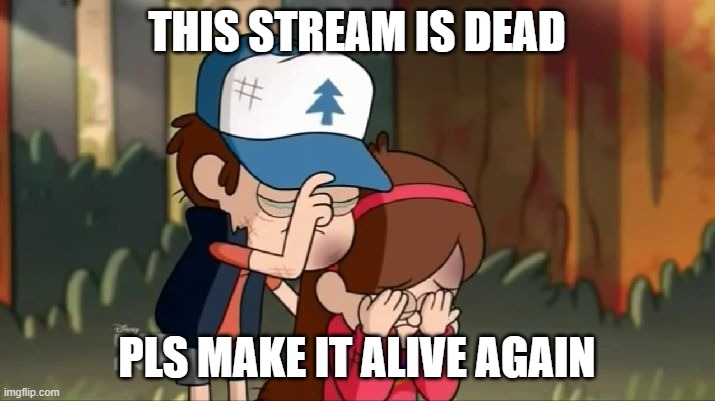 Gravity Falls: Dipper and Mabel sorrowful | THIS STREAM IS DEAD; PLS MAKE IT ALIVE AGAIN | image tagged in gravity falls dipper and mabel sorrowful | made w/ Imgflip meme maker