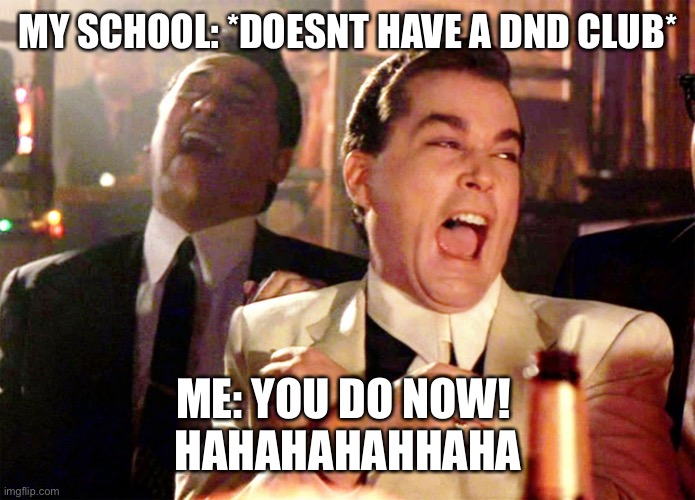 Good Fellas Hilarious | MY SCHOOL: *DOESNT HAVE A DND CLUB*; ME: YOU DO NOW! 
HAHAHAHAHHAHA | image tagged in memes,good fellas hilarious | made w/ Imgflip meme maker