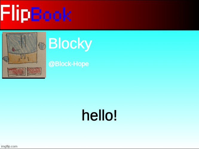 FlipBook profile | Blocky; @Block-Hope; hello! | image tagged in flipbook profile | made w/ Imgflip meme maker