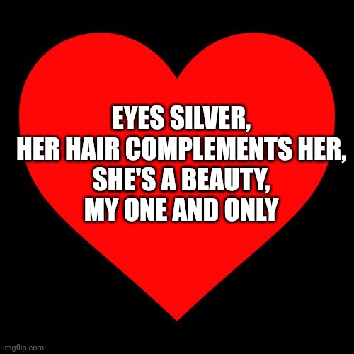 For my darling ❤ | EYES SILVER,
HER HAIR COMPLEMENTS HER,
SHE'S A BEAUTY,
MY ONE AND ONLY | image tagged in heart | made w/ Imgflip meme maker