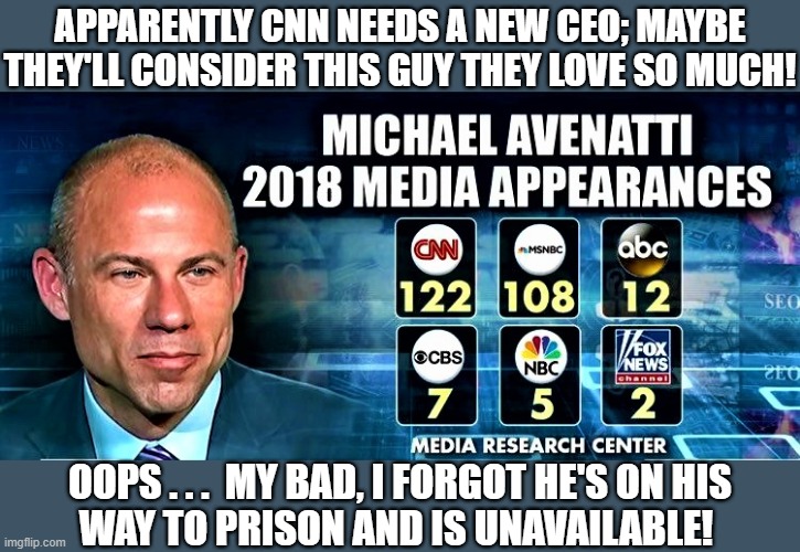 Michael Avenatti CNN hero | APPARENTLY CNN NEEDS A NEW CEO; MAYBE
THEY'LL CONSIDER THIS GUY THEY LOVE SO MUCH! OOPS . . .  MY BAD, I FORGOT HE'S ON HIS
WAY TO PRISON AND IS UNAVAILABLE! | image tagged in michael avenatti cnn hero,cnn fake news,mainstream media,ceo,oops,michael avenatti | made w/ Imgflip meme maker