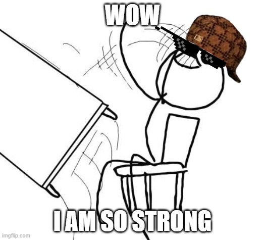 Table Flip Guy | WOW; I AM SO STRONG | image tagged in memes,table flip guy | made w/ Imgflip meme maker