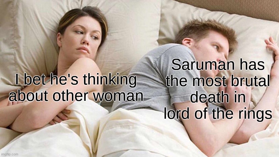 I Bet He's Thinking About Other Women | Saruman has the most brutal death in lord of the rings; I bet he's thinking about other woman | image tagged in memes,i bet he's thinking about other women | made w/ Imgflip meme maker
