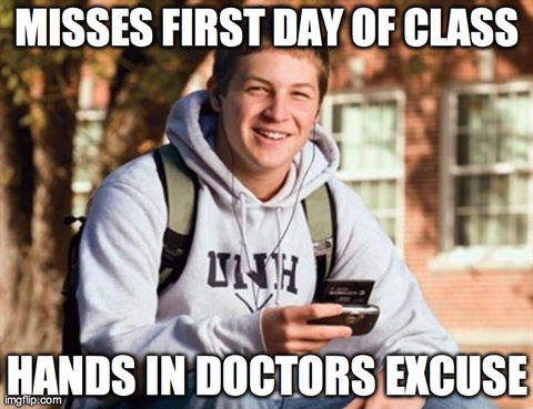 College Freshman | MISSES FIRST DAY OF CLASS HANDS IN DOCTORS EXCUSE | image tagged in memes,college freshman,AdviceAnimals | made w/ Imgflip meme maker