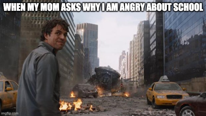 Im always angry about school | WHEN MY MOM ASKS WHY I AM ANGRY ABOUT SCHOOL | image tagged in hulk,funny memes,funny,memes,meme | made w/ Imgflip meme maker